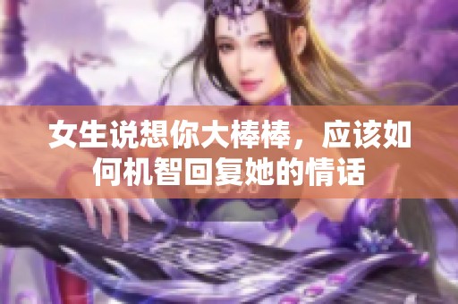 女生说想你大棒棒，应该如何机智回复她的情话