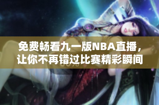 免费畅看九一版NBA直播，让你不再错过比赛精彩瞬间