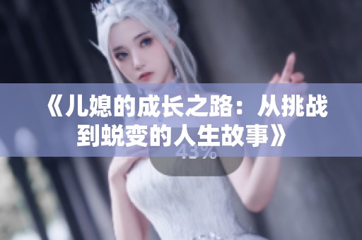 《儿媳的成长之路：从挑战到蜕变的人生故事》