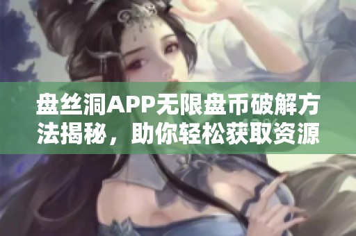 盘丝洞APP无限盘币破解方法揭秘，助你轻松获取资源