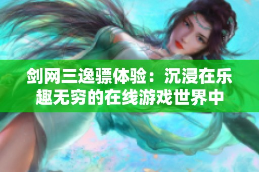 剑网三逸骠体验：沉浸在乐趣无穷的在线游戏世界中