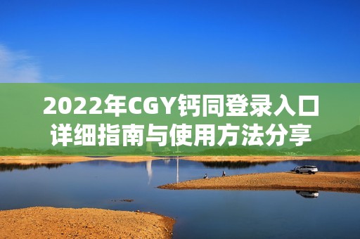 2022年CGY钙同登录入口详细指南与使用方法分享