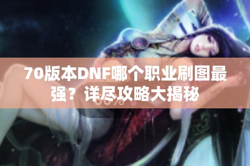 70版本DNF哪个职业刷图最强？详尽攻略大揭秘