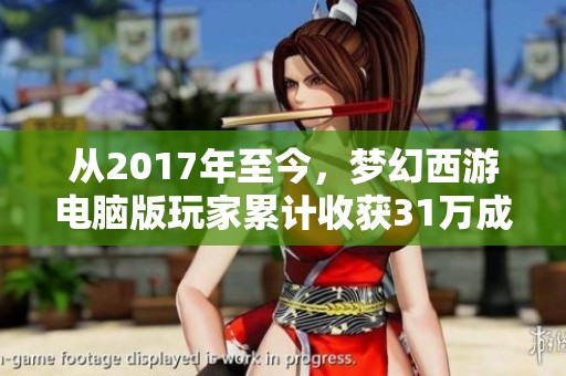 从2017年至今，梦幻西游电脑版玩家累计收获31万成就