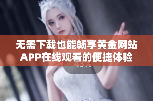 无需下载也能畅享黄金网站APP在线观看的便捷体验