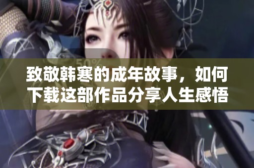 致敬韩寒的成年故事，如何下载这部作品分享人生感悟