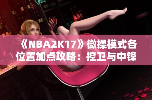 《NBA2K17》微操模式各位置加点攻略：控卫与中锋最佳方案解析