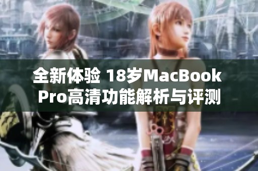 全新体验 18岁MacBook Pro高清功能解析与评测