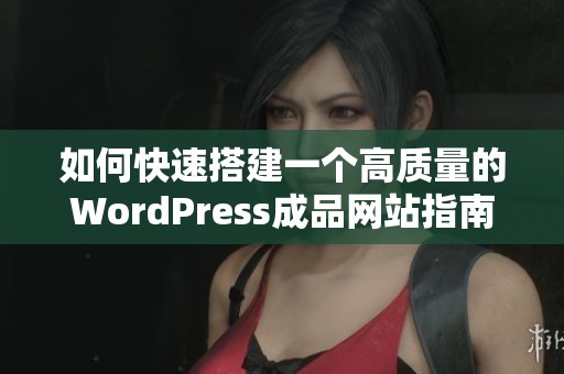 如何快速搭建一个高质量的WordPress成品网站指南