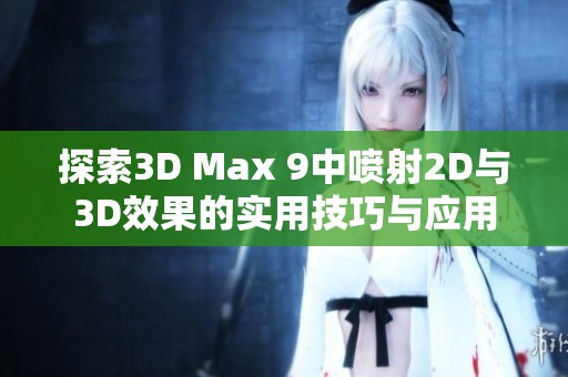 探索3D Max 9中喷射2D与3D效果的实用技巧与应用