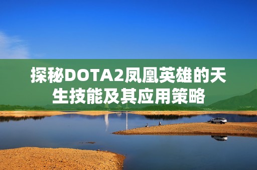 探秘DOTA2凤凰英雄的天生技能及其应用策略