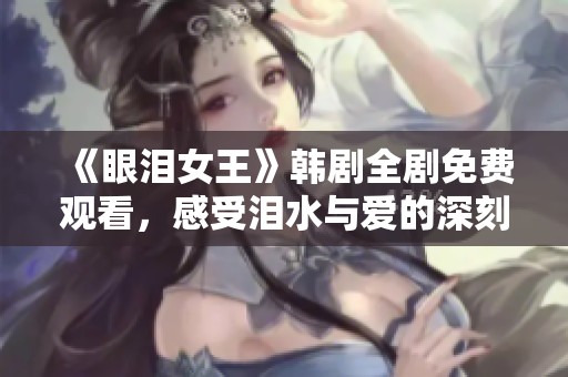 《眼泪女王》韩剧全剧免费观看，感受泪水与爱的深刻故事