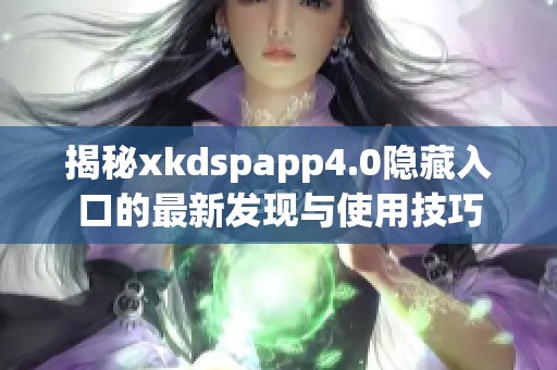 揭秘xkdspapp4.0隐藏入口的最新发现与使用技巧