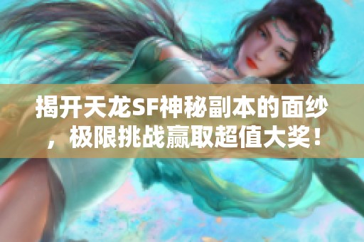 揭开天龙SF神秘副本的面纱，极限挑战赢取超值大奖！