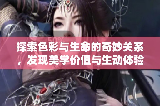 探索色彩与生命的奇妙关系，发现美学价值与生动体验