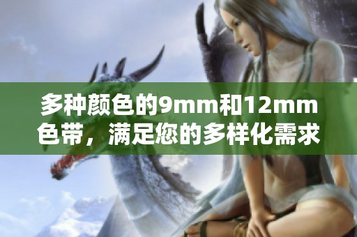 多种颜色的9mm和12mm色带，满足您的多样化需求