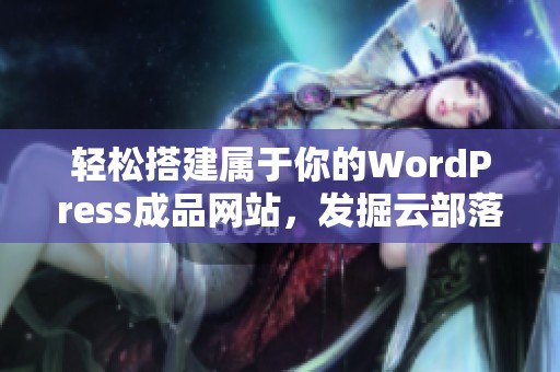 轻松搭建属于你的WordPress成品网站，发掘云部落的无限可能