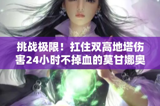 挑战极限！扛住双高地塔伤害24小时不掉血的莫甘娜奥秘揭秘