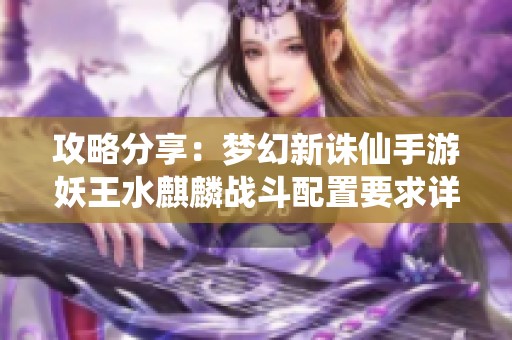 攻略分享：梦幻新诛仙手游妖王水麒麟战斗配置要求详解