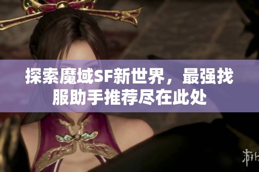 探索魔域SF新世界，最强找服助手推荐尽在此处