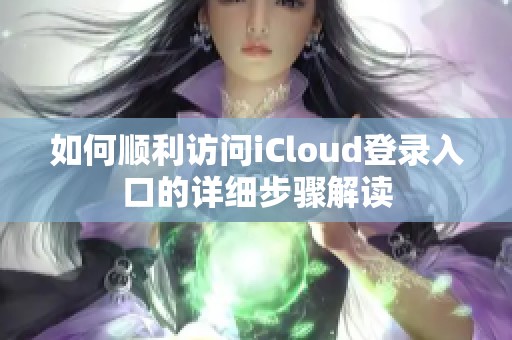 如何顺利访问iCloud登录入口的详细步骤解读