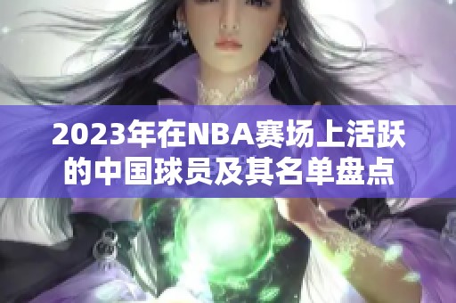 2023年在NBA赛场上活跃的中国球员及其名单盘点