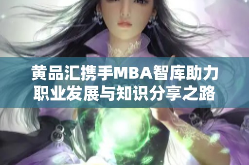 黄品汇携手MBA智库助力职业发展与知识分享之路