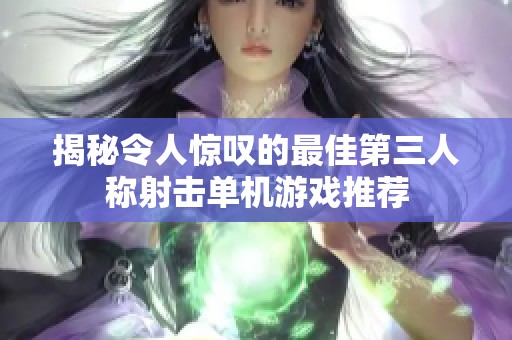 揭秘令人惊叹的最佳第三人称射击单机游戏推荐