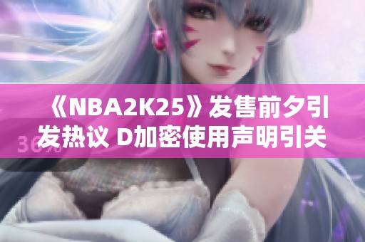 《NBA2K25》发售前夕引发热议 D加密使用声明引关注