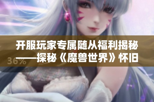 开服玩家专属随从福利揭秘——探秘《魔兽世界》怀旧服独特魅力