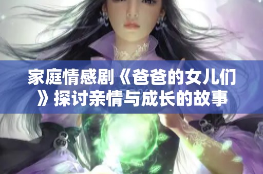 家庭情感剧《爸爸的女儿们》探讨亲情与成长的故事