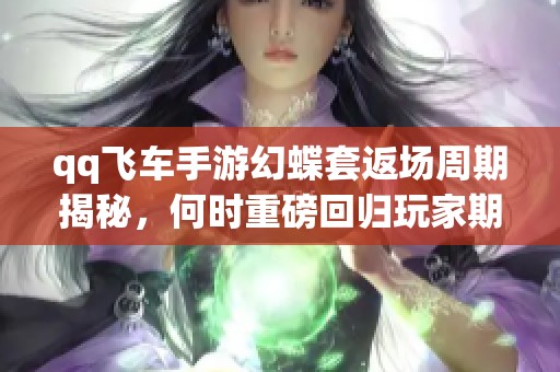 qq飞车手游幻蝶套返场周期揭秘，何时重磅回归玩家期待