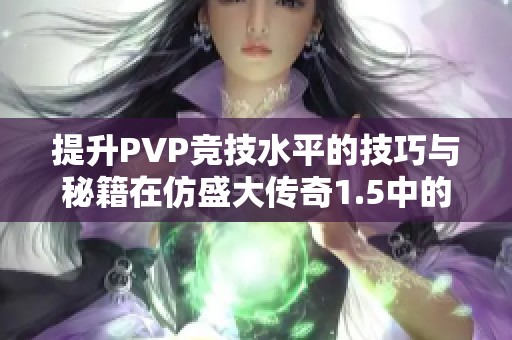 提升PVP竞技水平的技巧与秘籍在仿盛大传奇1.5中的应用指南