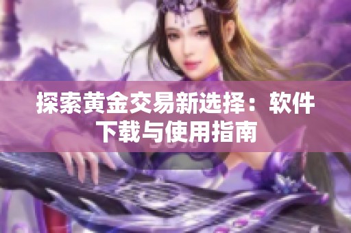 探索黄金交易新选择：软件下载与使用指南