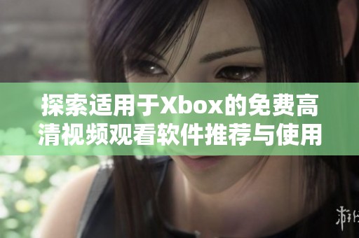 探索适用于Xbox的免费高清视频观看软件推荐与使用指南