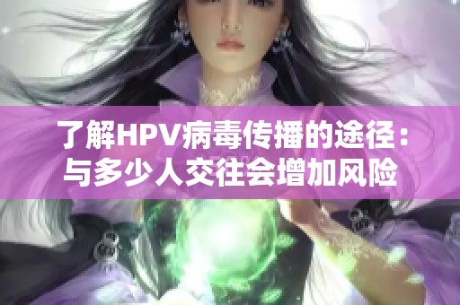 了解HPV病毒传播的途径：与多少人交往会增加风险