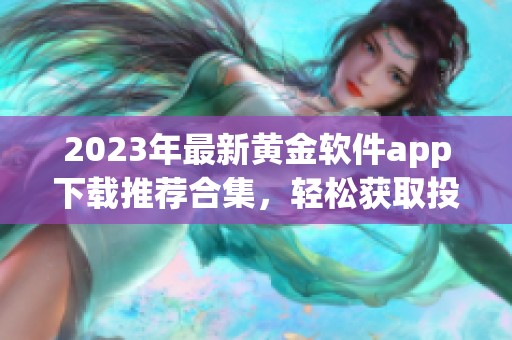 2023年最新黄金软件app下载推荐合集，轻松获取投资资讯