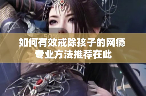 如何有效戒除孩子的网瘾 专业方法推荐在此