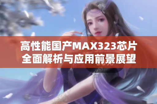 高性能国产MAX323芯片全面解析与应用前景展望