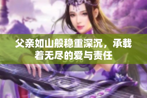 父亲如山般稳重深沉，承载着无尽的爱与责任