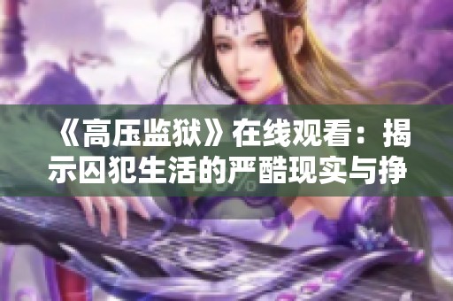 《高压监狱》在线观看：揭示囚犯生活的严酷现实与挣扎故事