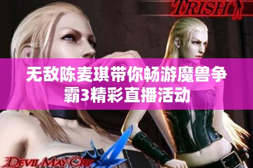 无敌陈麦琪带你畅游魔兽争霸3精彩直播活动