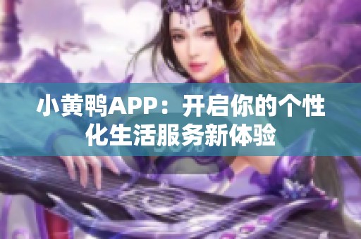 小黄鸭APP：开启你的个性化生活服务新体验