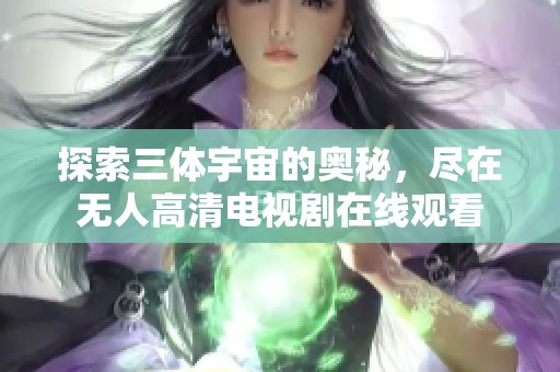 探索三体宇宙的奥秘，尽在无人高清电视剧在线观看