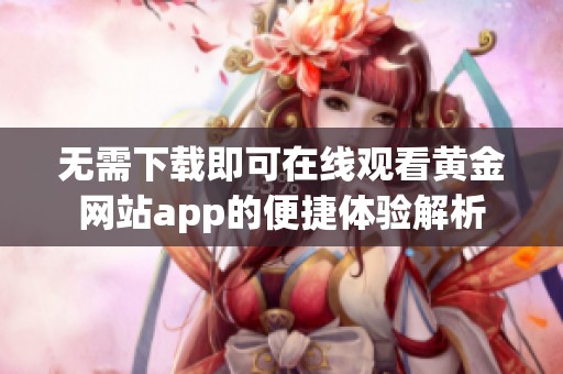 无需下载即可在线观看黄金网站app的便捷体验解析