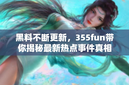 黑料不断更新，355fun带你揭秘最新热点事件真相