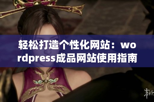 轻松打造个性化网站：wordpress成品网站使用指南