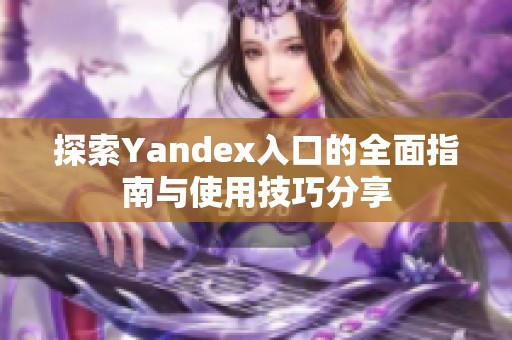探索Yandex入口的全面指南与使用技巧分享