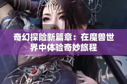 奇幻探险新篇章：在魔兽世界中体验奇妙旅程