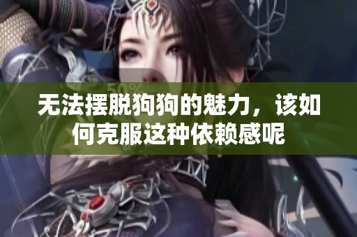 无法摆脱狗狗的魅力，该如何克服这种依赖感呢